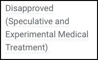 Disapproved (Speculative and Experimental Medical Treatment)