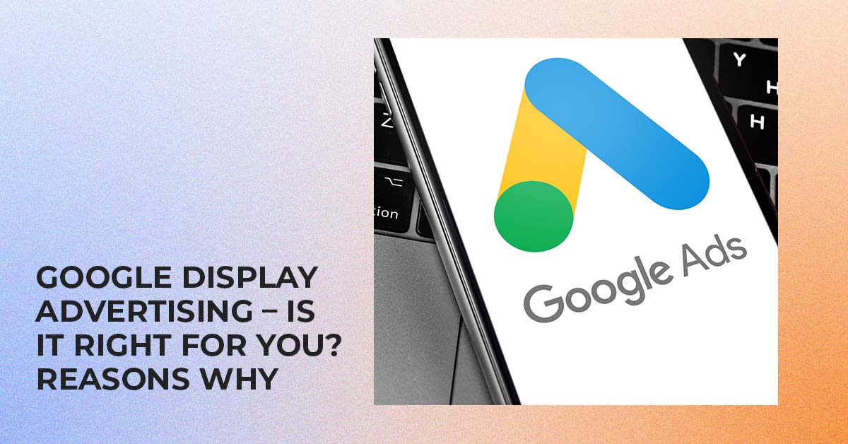 Google Display Advertising – Is It Right for You? Reasons Why